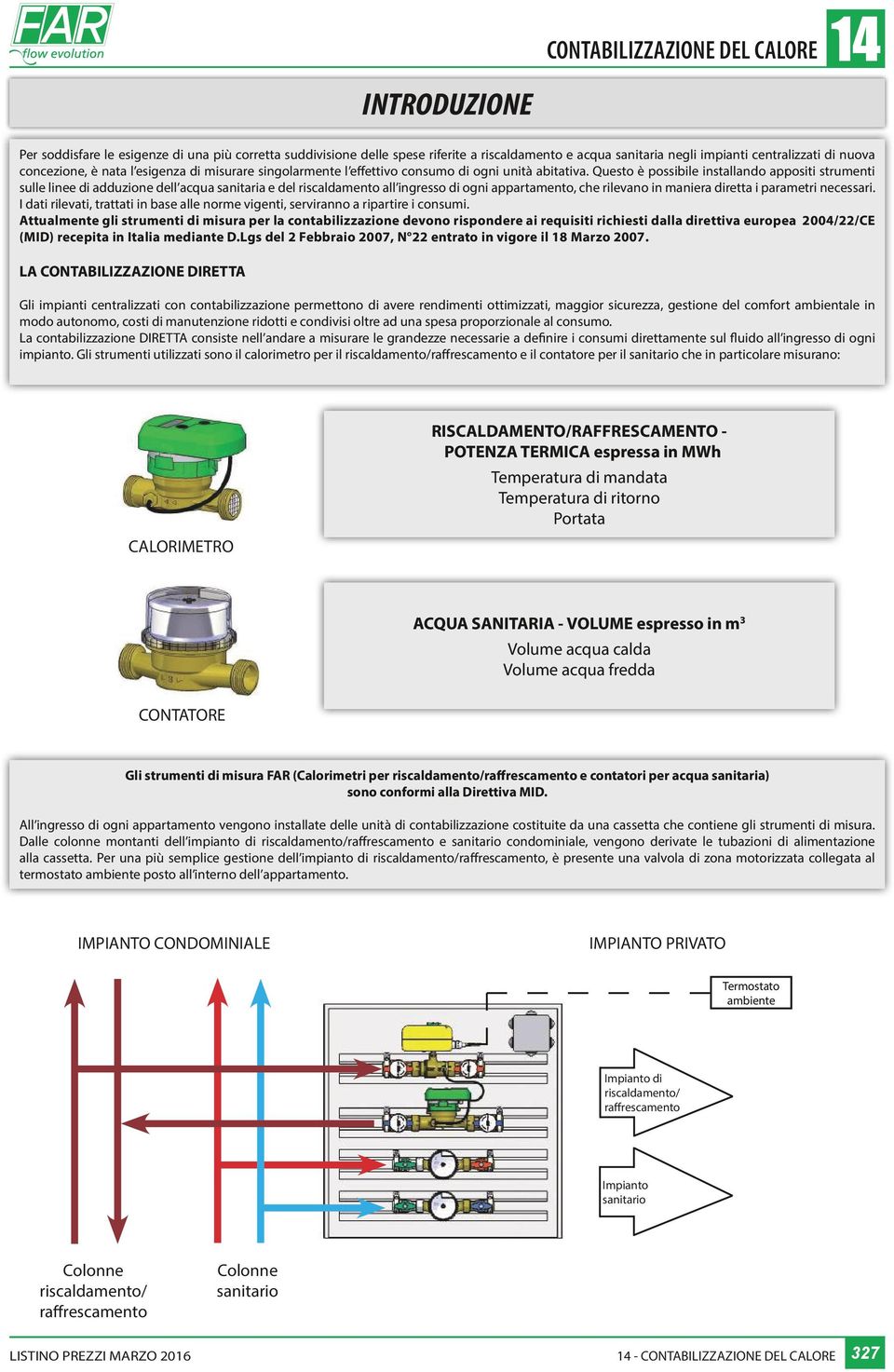 Questo è possibile installando appositi strumenti sulle linee di adduzione dell acqua sanitaria e del riscaldamento all ingresso di ogni appartamento, che rilevano in maniera diretta i parametri