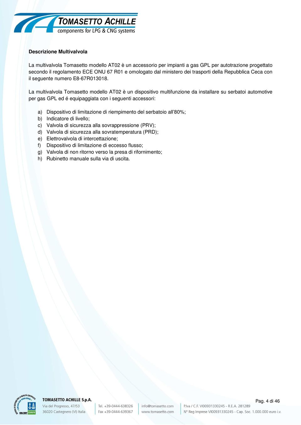 La multivalvola Tomasetto modello AT02 è un dispositivo multifunzione da installare su serbatoi automotive per gas GPL ed é equipaggiata con i seguenti accessori: a) Dispositivo di limitazione di