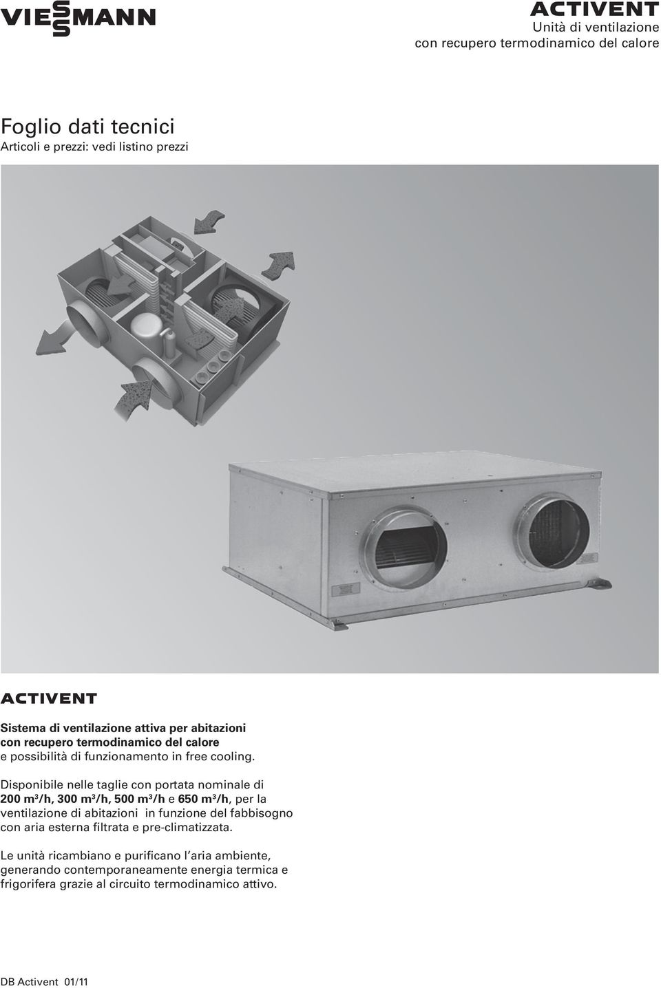 Disponibile nelle taglie con portata nominale di 200 m 3 /h, 300 m 3 /h, 500 m 3 /h e 650 m 3 /h, per la ventilazione di abitazioni in funzione del