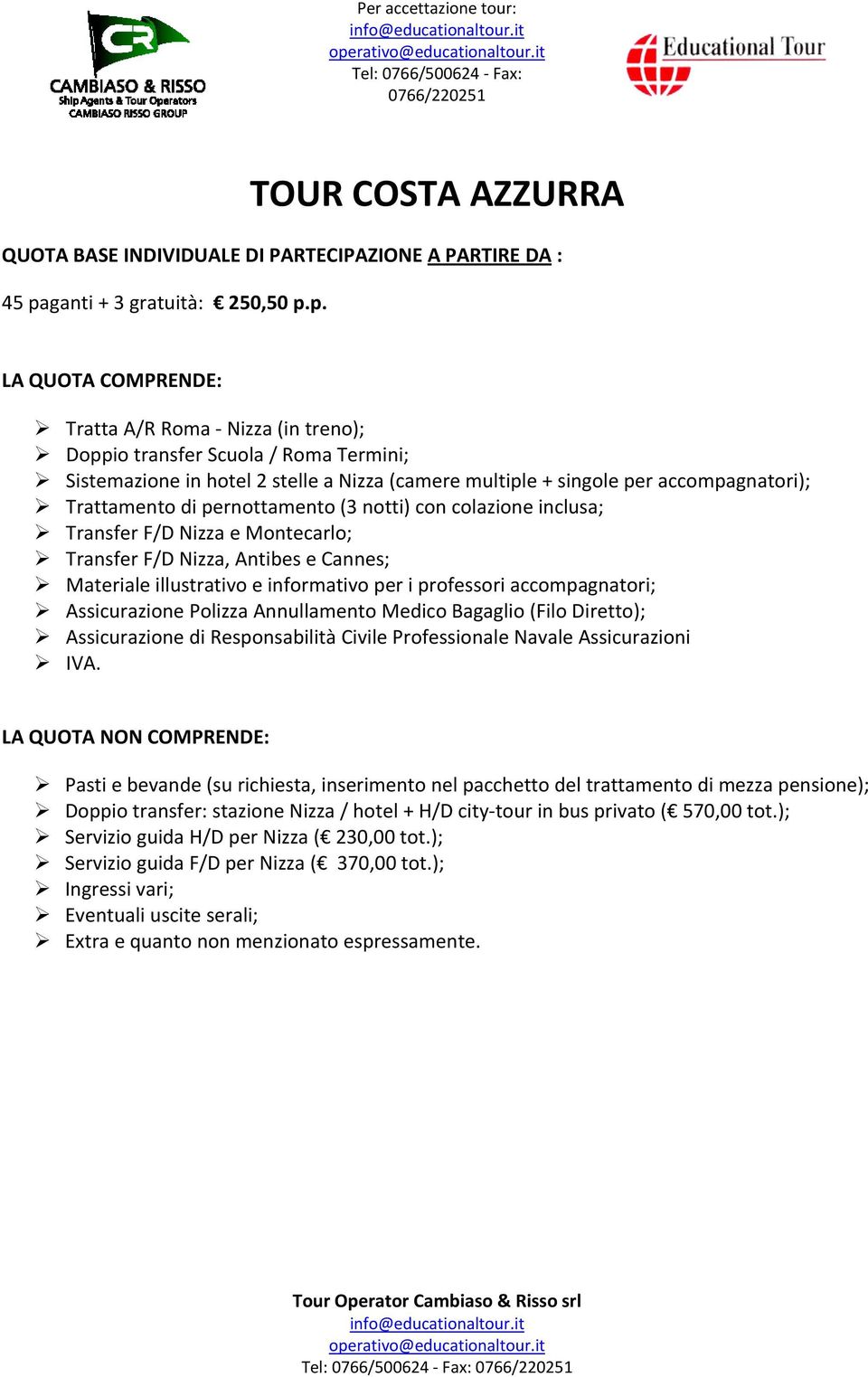 p. LA QUOTA COMPRENDE: Tratta A/R Roma Nizza (in treno); Doppio transfer Scuola / Roma Termini; Sistemazione in hotel 2 stelle a Nizza (camere multiple + singole per accompagnatori); Trattamento di