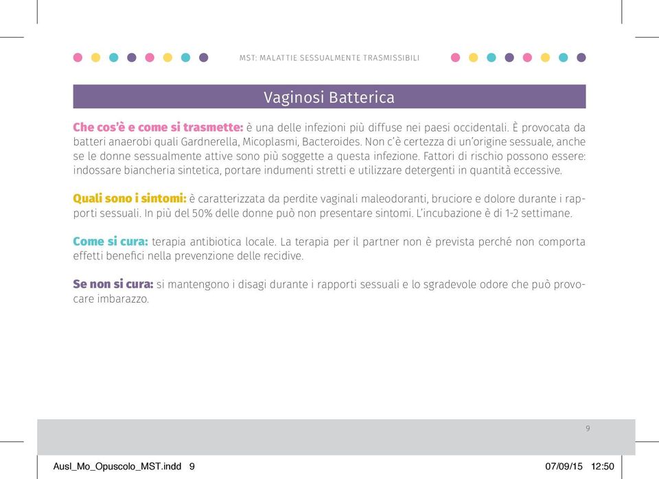 Fattori di rischio possono essere: indossare biancheria sintetica, portare indumenti stretti e utilizzare detergenti in quantità eccessive.