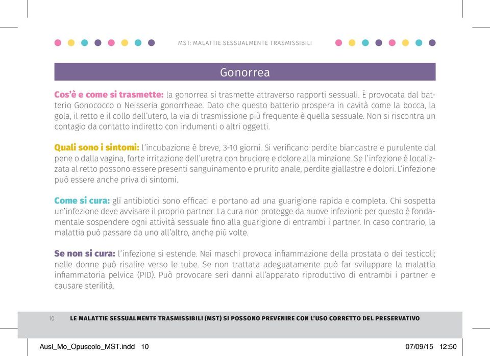 Non si riscontra un contagio da contatto indiretto con indumenti o altri oggetti. Quali sono i sintomi: l incubazione è breve, 3-10 giorni.