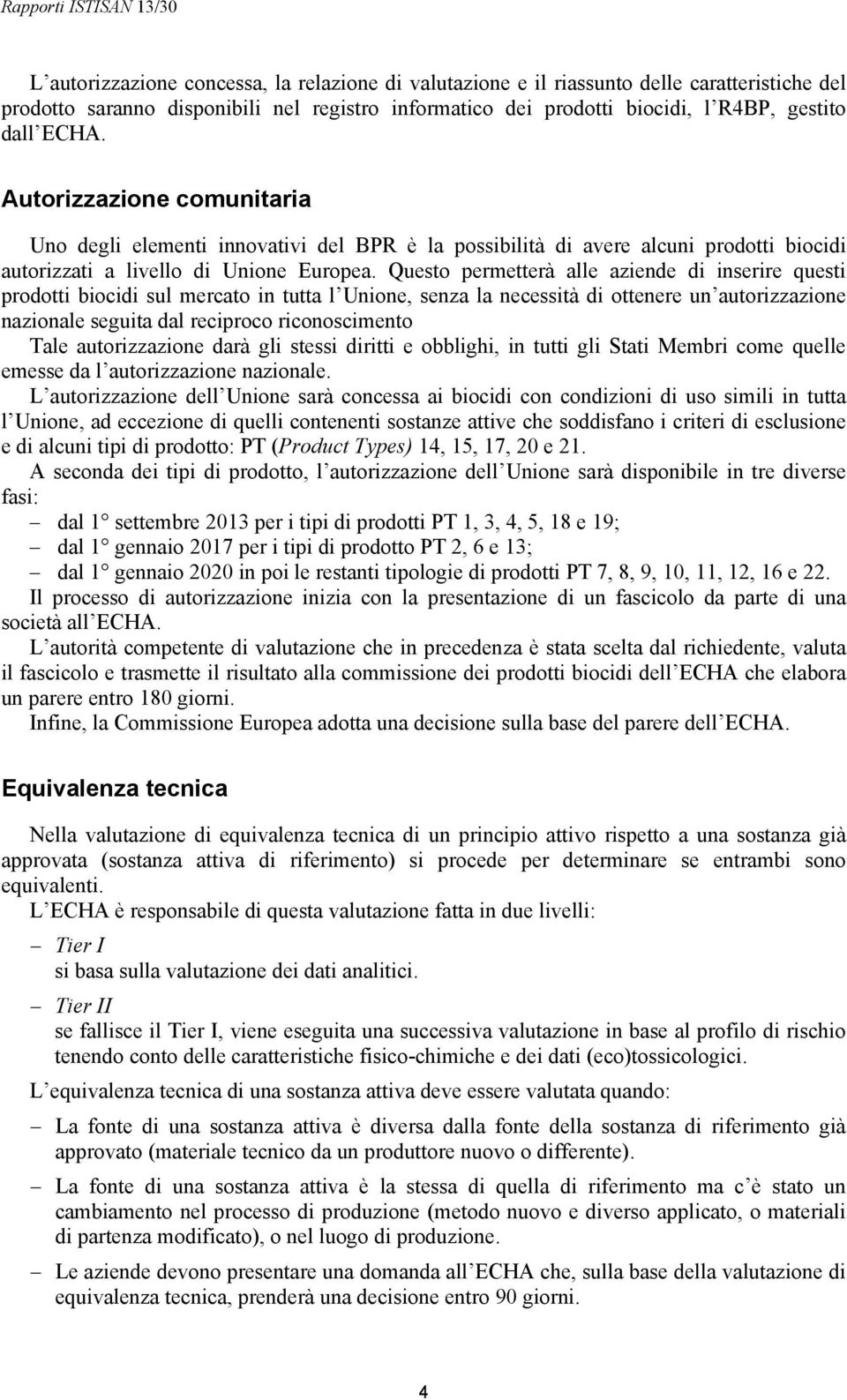 Questo permetterà alle aziende di inserire questi prodotti biocidi sul mercato in tutta l Unione, senza la necessità di ottenere un autorizzazione nazionale seguita dal reciproco riconoscimento Tale