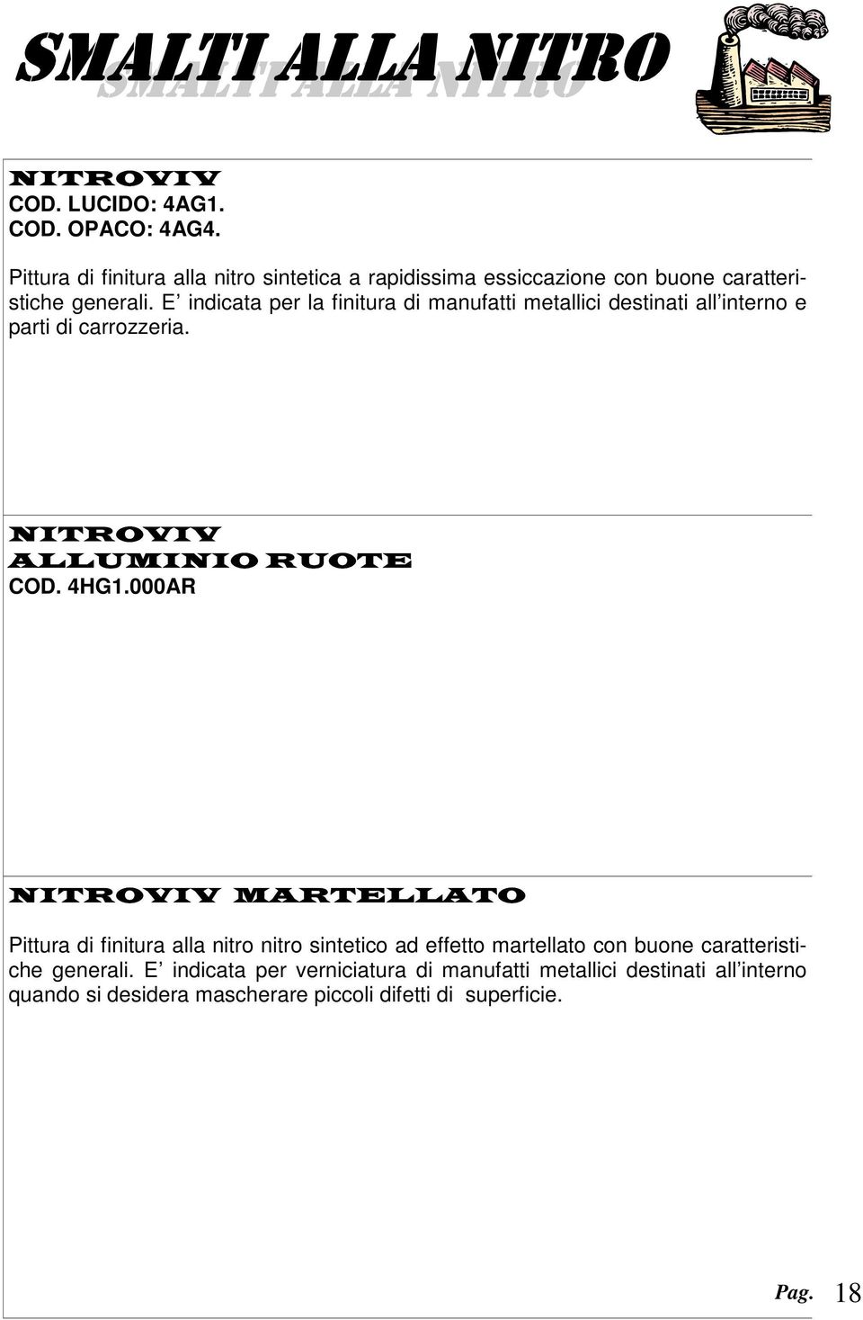 E indicata per la finitura di manufatti metallici destinati all interno e parti di carrozzeria. NITROVIV ALLUMINIO RUOTE COD. 4HG1.