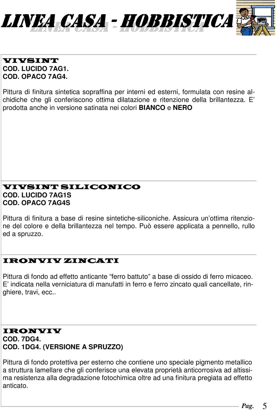 E prodotta anche in versione satinata nei colori BIANCO e NERO VIVSINT SILICONICO COD. LUCIDO 7AG1S COD. OPACO 7AG4S Pittura di finitura a base di resine sintetiche-siliconiche.