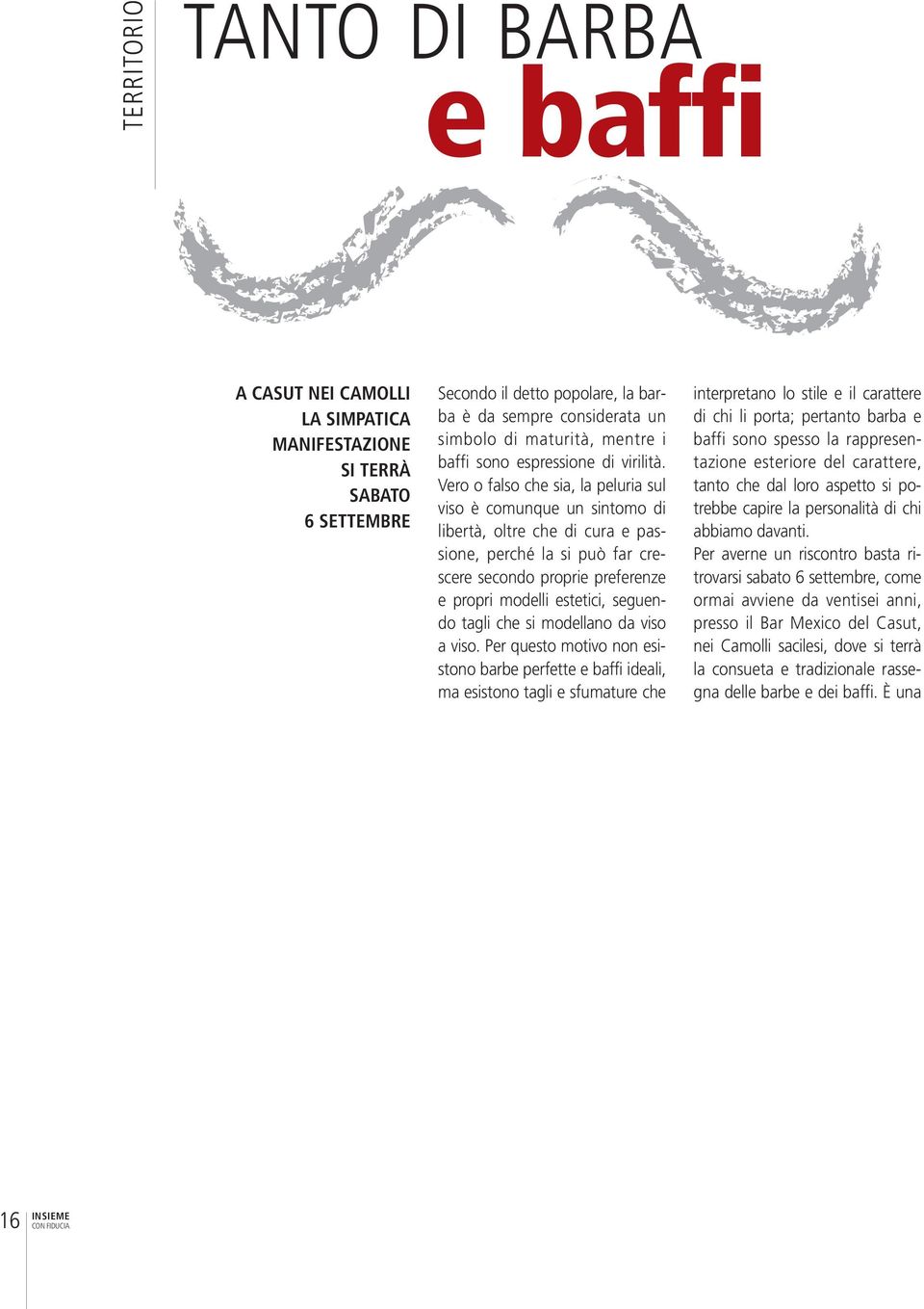 Vero o falso che sia, la peluria sul viso è comunque un sintomo di libertà, oltre che di cura e passione, perché la si può far cre - scere secondo proprie preferenze e propri modelli estetici,