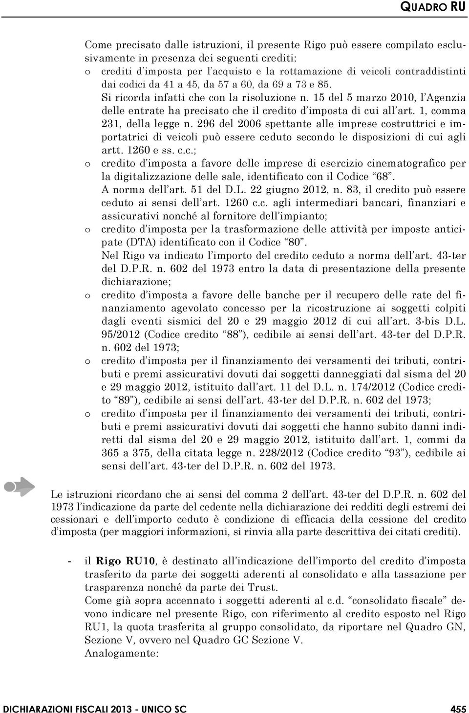 1, comma 231, della legge n. 296 del 2006 spettante alle imprese costruttrici e importatrici di veicoli può essere ceduto secondo le disposizioni di cui agli artt. 1260 e ss. c.c.; o credito d imposta a favore delle imprese di esercizio cinematografico per la digitalizzazione delle sale, identificato con il Codice 68.