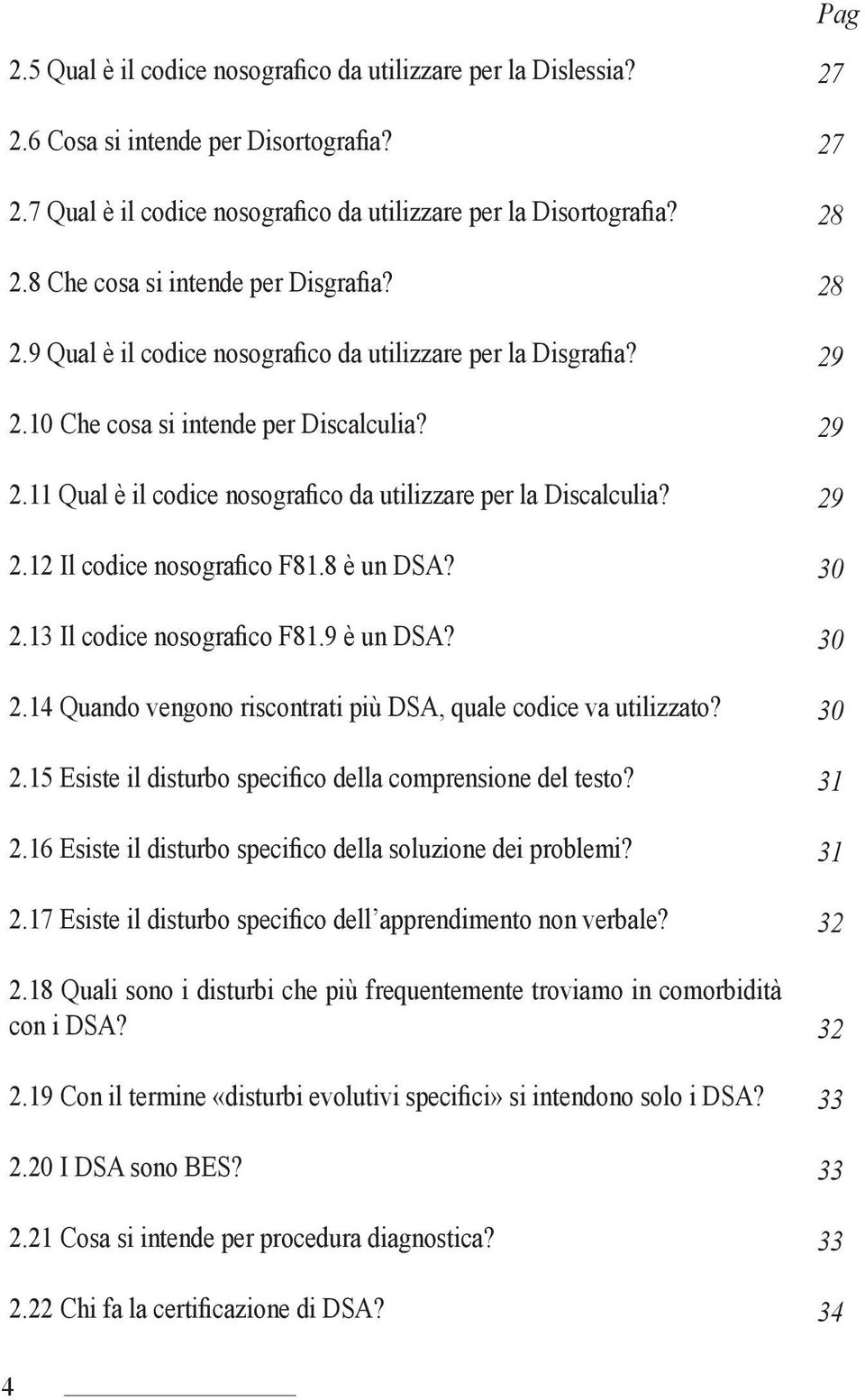 8 è un DSA? 2.13 Il codice nosografico F81.9 è un DSA? 2.14 Quando vengono riscontrati più DSA, quale codice va utilizzato? 2.15 Esiste il disturbo specifico della comprensione del testo? 2.16 Esiste il disturbo specifico della soluzione dei problemi?