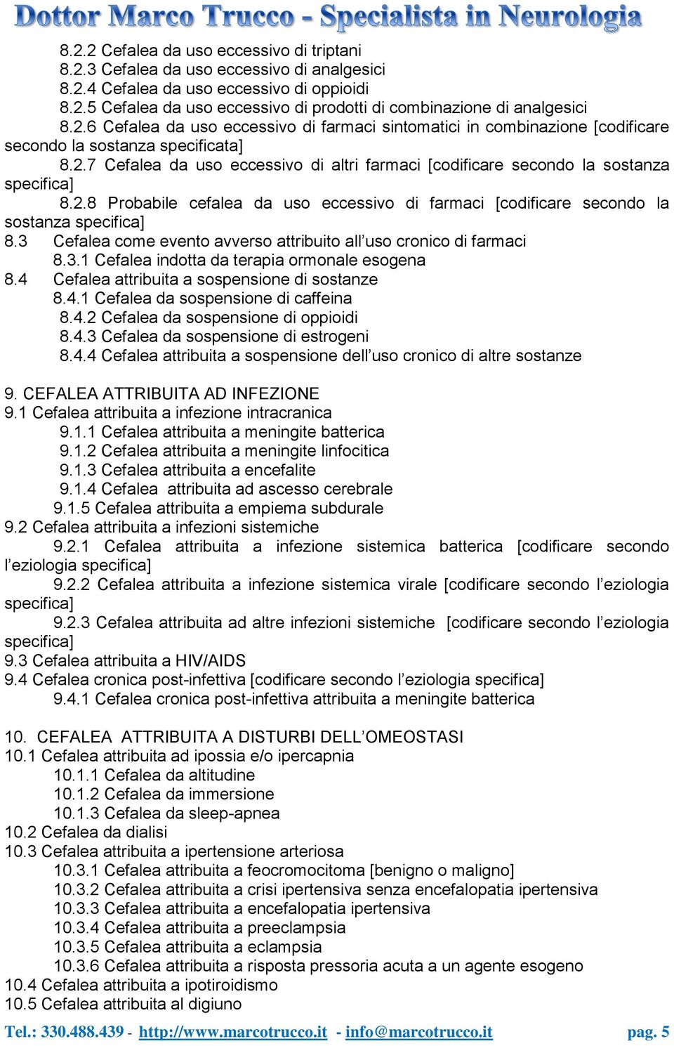 3 Cefalea come evento avverso attribuito all uso cronico di farmaci 8.3.1 Cefalea indotta da terapia ormonale esogena 8.4 Cefalea attribuita a sospensione di sostanze 8.4.1 Cefalea da sospensione di caffeina 8.