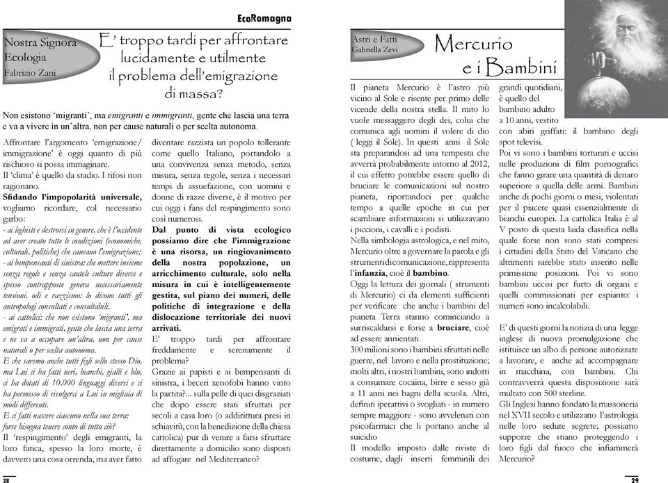 Affrontare l argomento emigrazione/ immigrazione è oggi quanto di più rischioso si possa immaginare. Il clima è quello da stadio. I tifosi non ragionano.