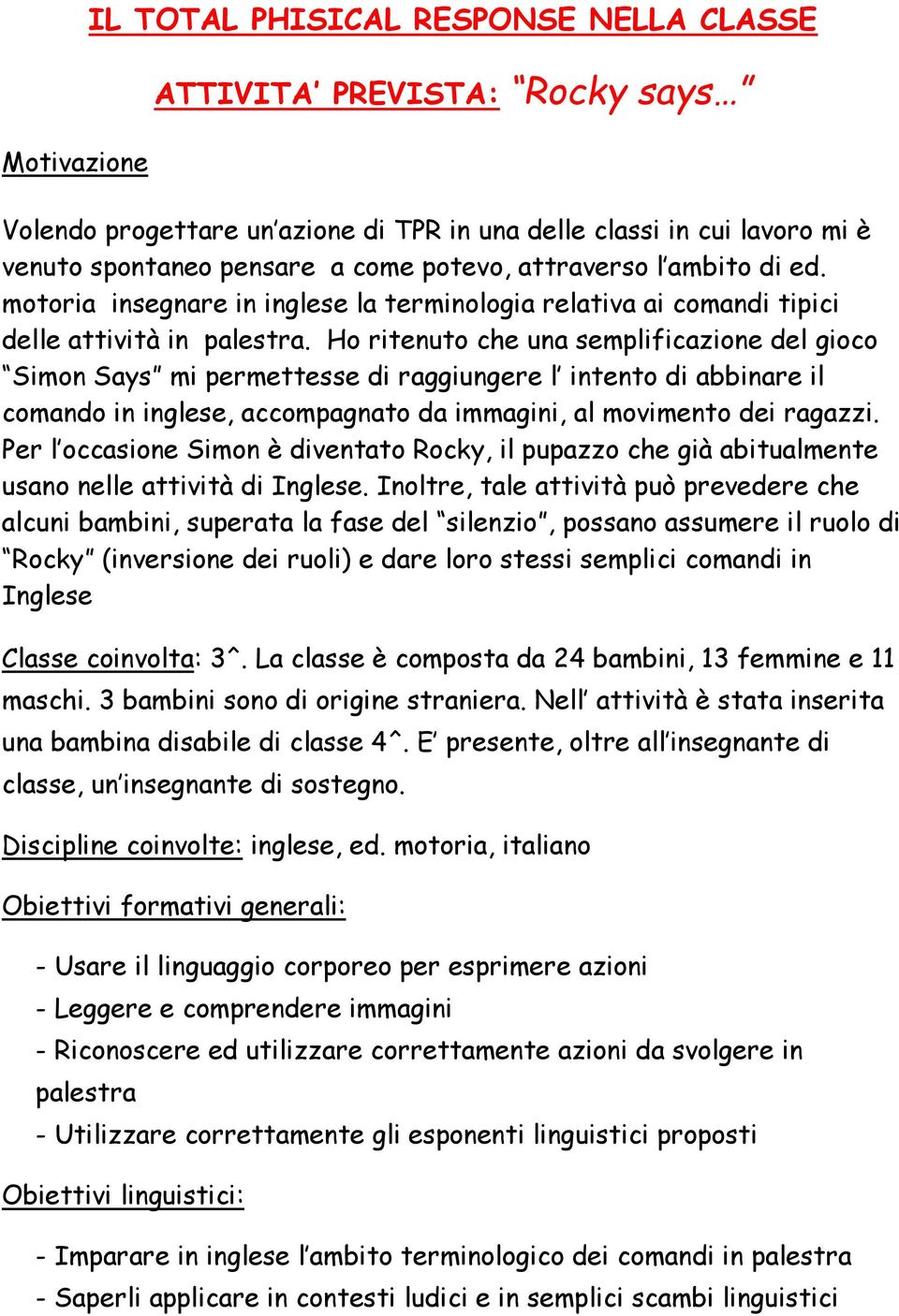 Ho ritenuto che una semplificazione del gioco Simon Says mi permettesse di raggiungere l intento di abbinare il comando in inglese, accompagnato da immagini, al movimento dei ragazzi.