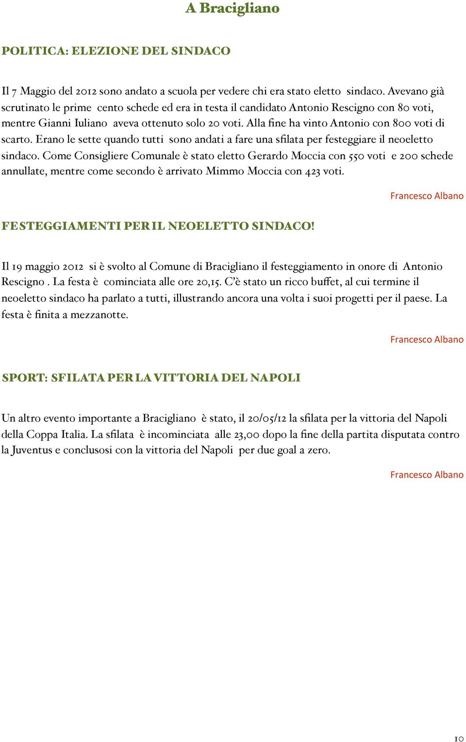 Alla fine ha vinto Antonio con 800 voti di scarto. Erano le sette quando tutti sono andati a fare una sfilata per festeggiare il neoeletto sindaco.