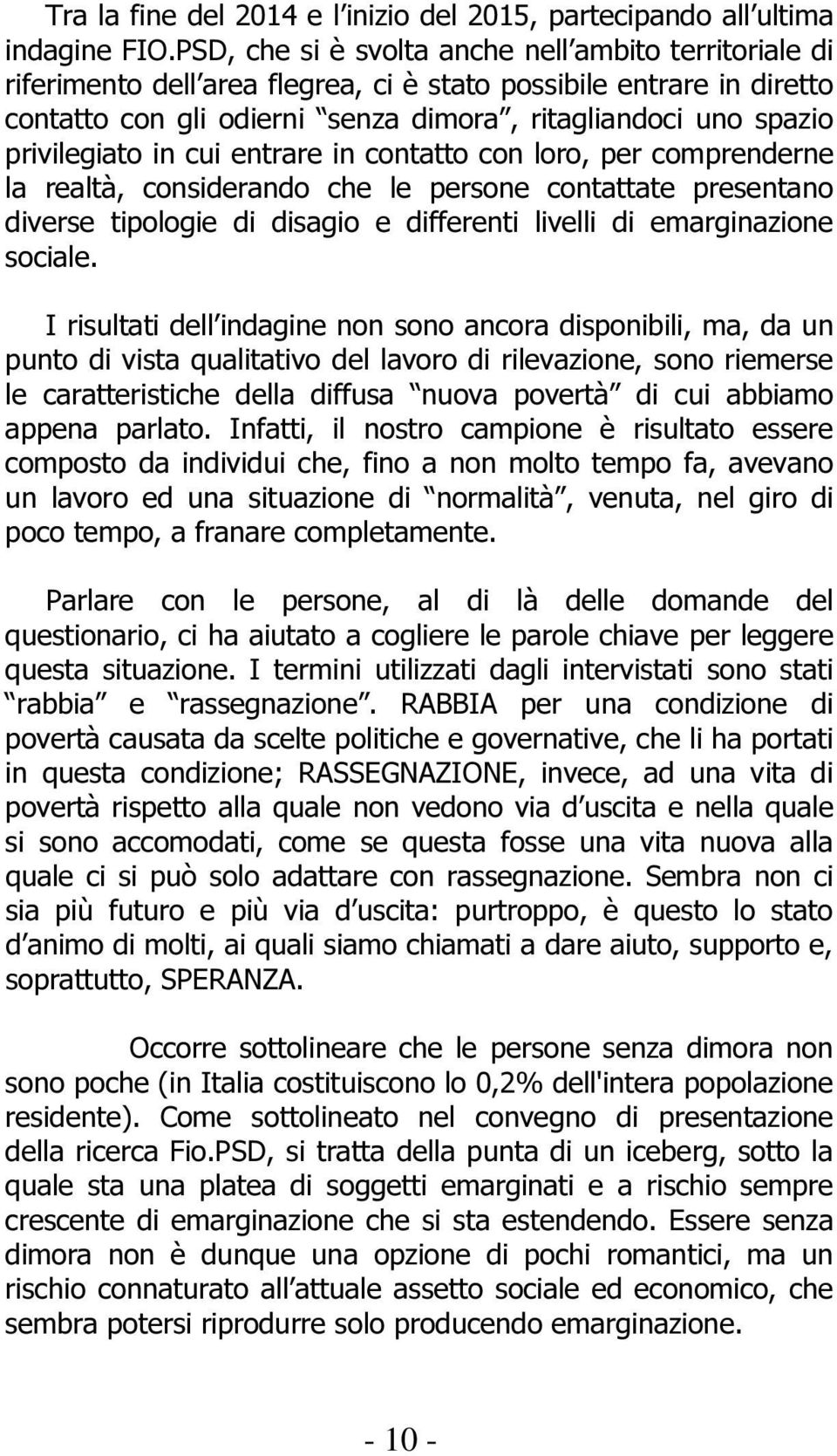 privilegiato in cui entrare in contatto con loro, per comprenderne la realtà, considerando che le persone contattate presentano diverse tipologie di disagio e differenti livelli di emarginazione