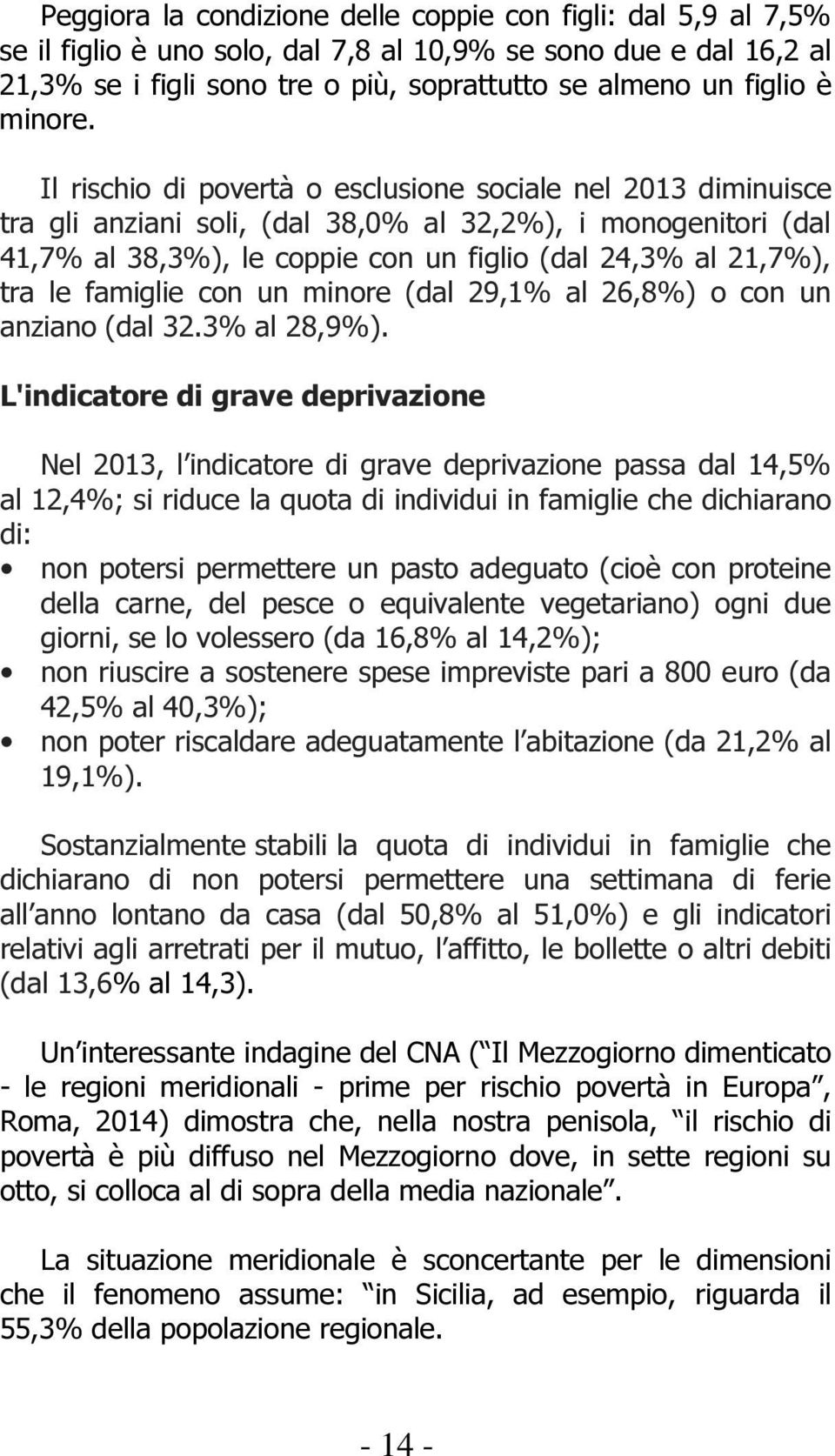 Il rischio di povertà o esclusione sociale nel 2013 diminuisce tra gli anziani soli, (dal 38,0% al 32,2%), i monogenitori (dal 41,7% al 38,3%), le coppie con un figlio (dal 24,3% al 21,7%), tra le