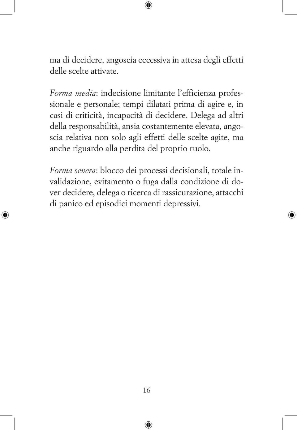 Delega ad altri della responsabilità, ansia costantemente elevata, angoscia relativa non solo agli effetti delle scelte agite, ma anche riguardo alla