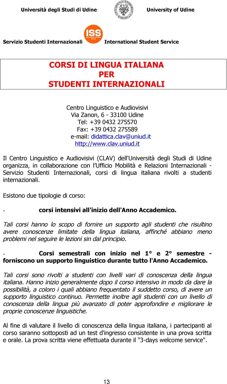 it Il Centro Linguistico e Audiovisivi (CLAV) dell'università degli Studi di Udine organizza, in collaborazione con l Ufficio Mobilità e Relazioni Internazionali -, corsi di lingua italiana rivolti a