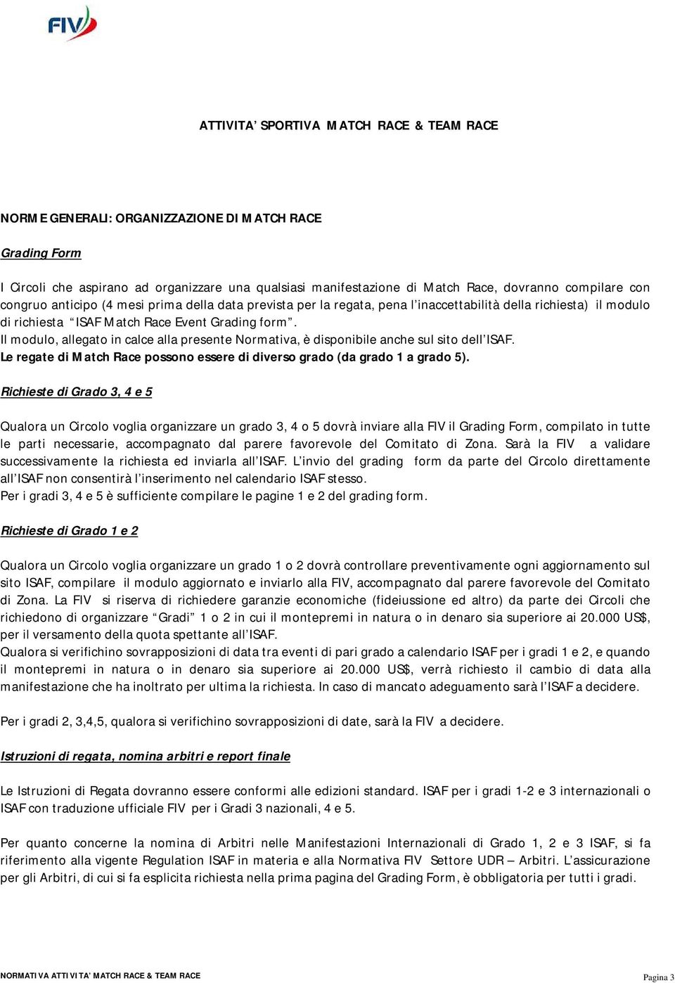 Il modulo, allegato in calce alla presente Normativa, è disponibile anche sul sito dell ISAF. Le regate di Match Race possono essere di diverso grado (da grado 1 a grado 5).