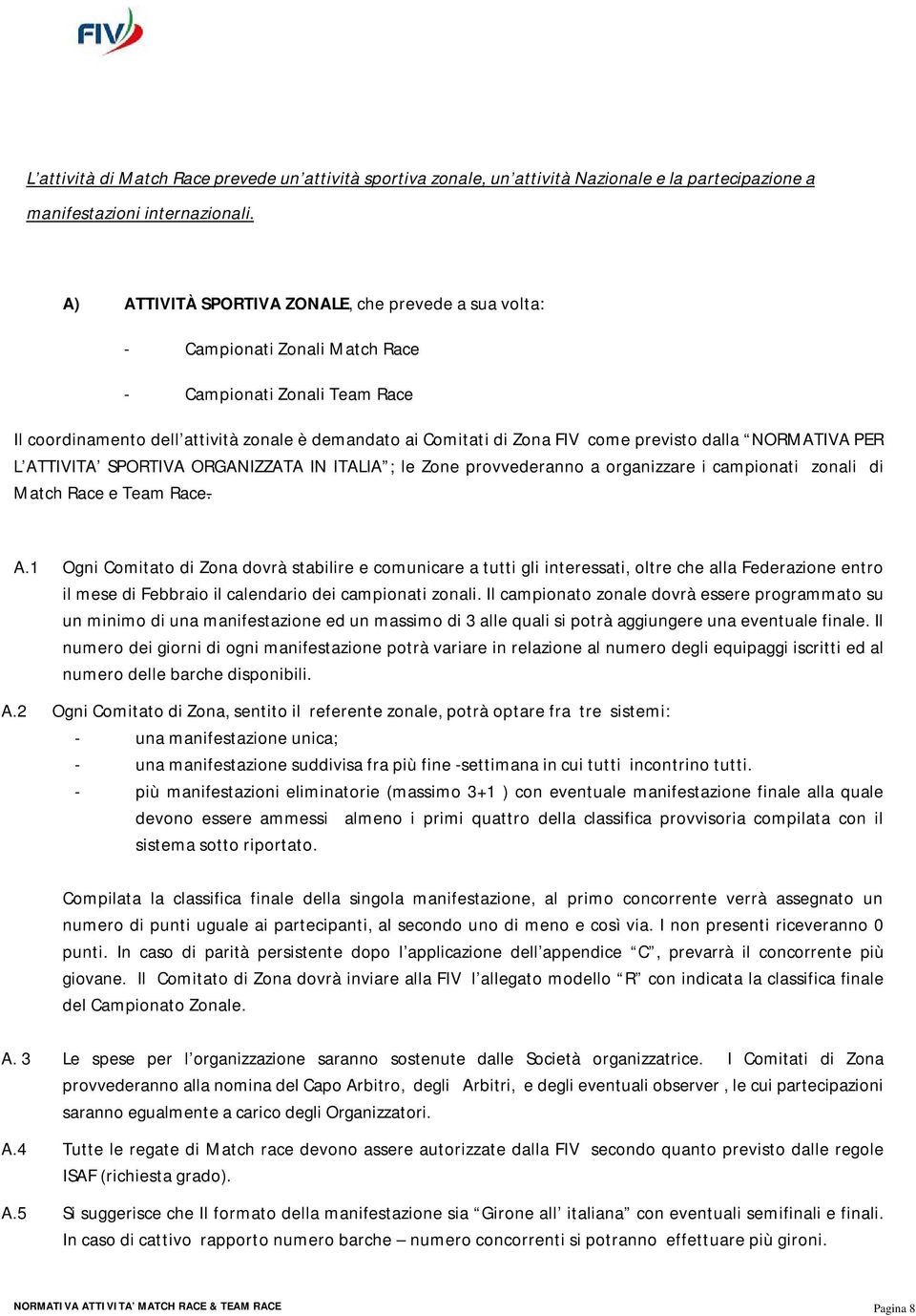 previsto dalla NORMATIVA PER L ATTIVITA SPORTIVA ORGANIZZATA IN ITALIA ; le Zone provvederanno a organizzare i campionati zonali di Match Race e Team Race. A.1 Ogni Comitato di Zona dovrà stabilire e comunicare a tutti gli interessati, oltre che alla Federazione entro il mese di Febbraio il calendario dei campionati zonali.