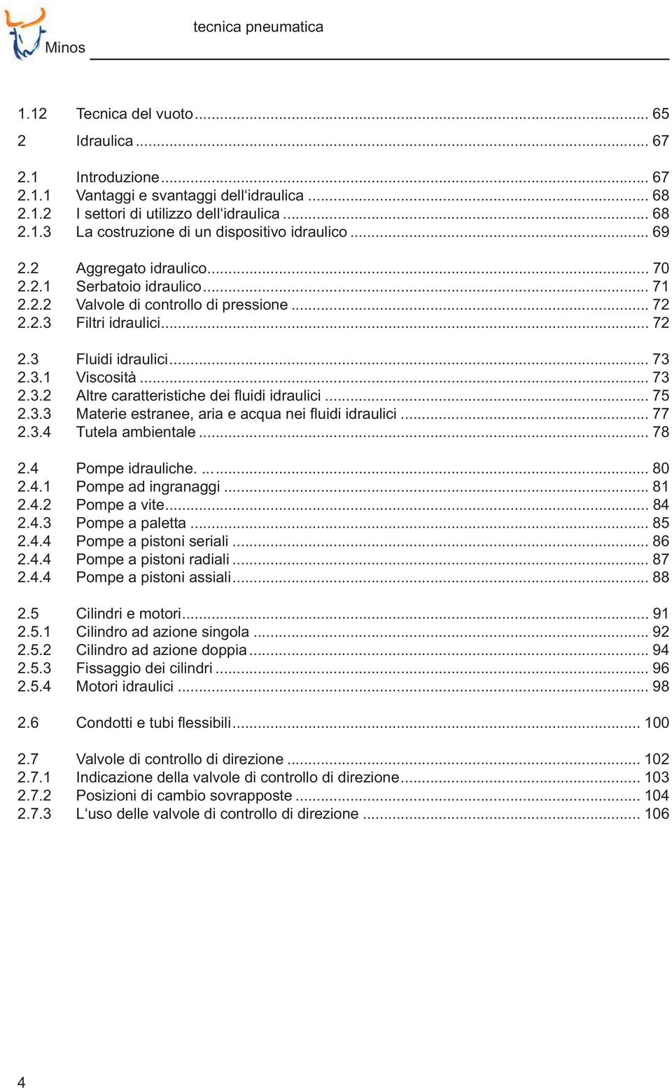 .. 75 2.3.3 Materie estranee, aria e acqua nei fluidi idraulici... 77 2.3.4 Tutela ambientale... 78 2.4 Pompe idrauliche.... 80 2.4.1 Pompe ad ingranaggi... 81 2.4.2 Pompe a vite... 84 2.4.3 Pompe a paletta.