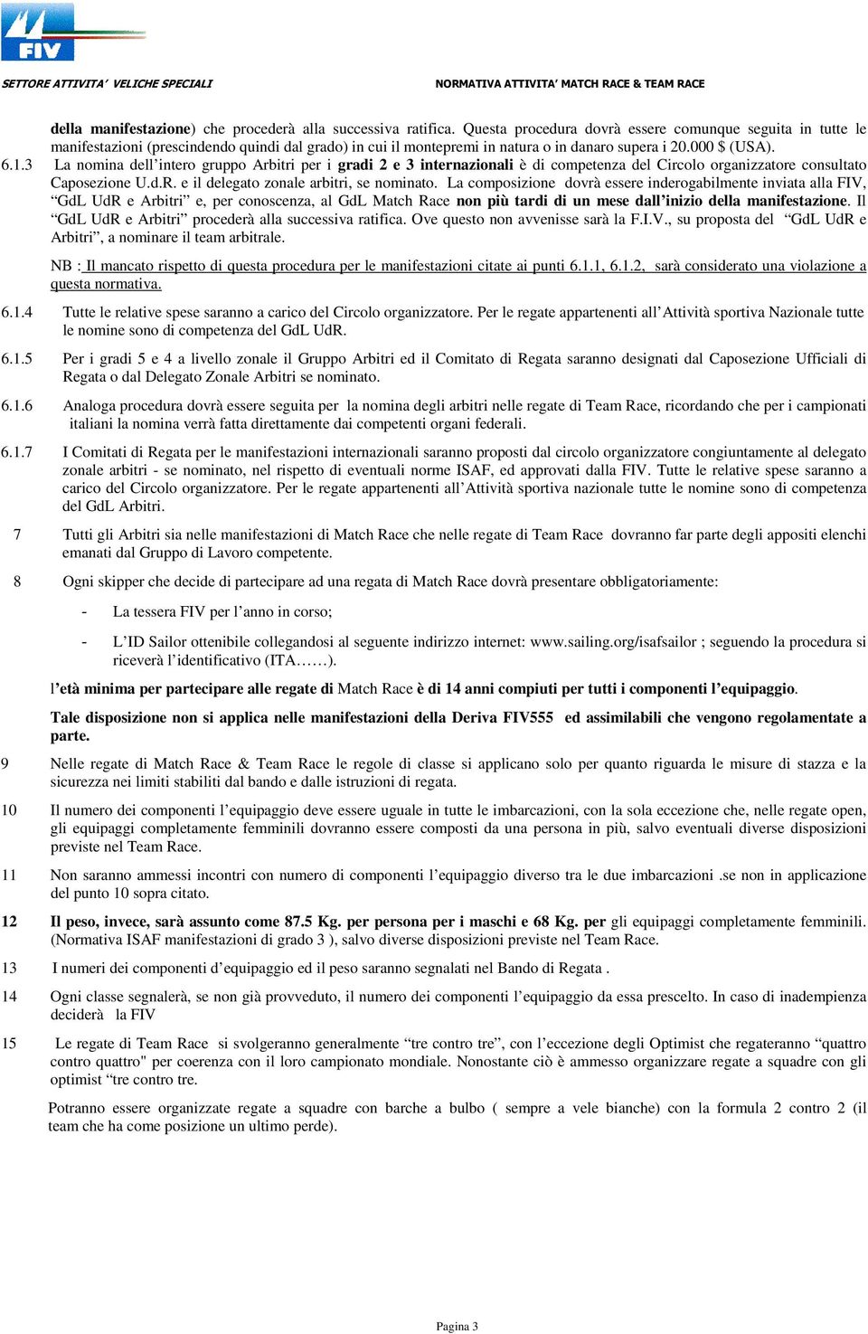 3 La nomina dell intero gruppo Arbitri per i gradi 2 e 3 internazionali è di competenza del Circolo organizzatore consultato Caposezione U.d.R. e il delegato zonale arbitri, se nominato.