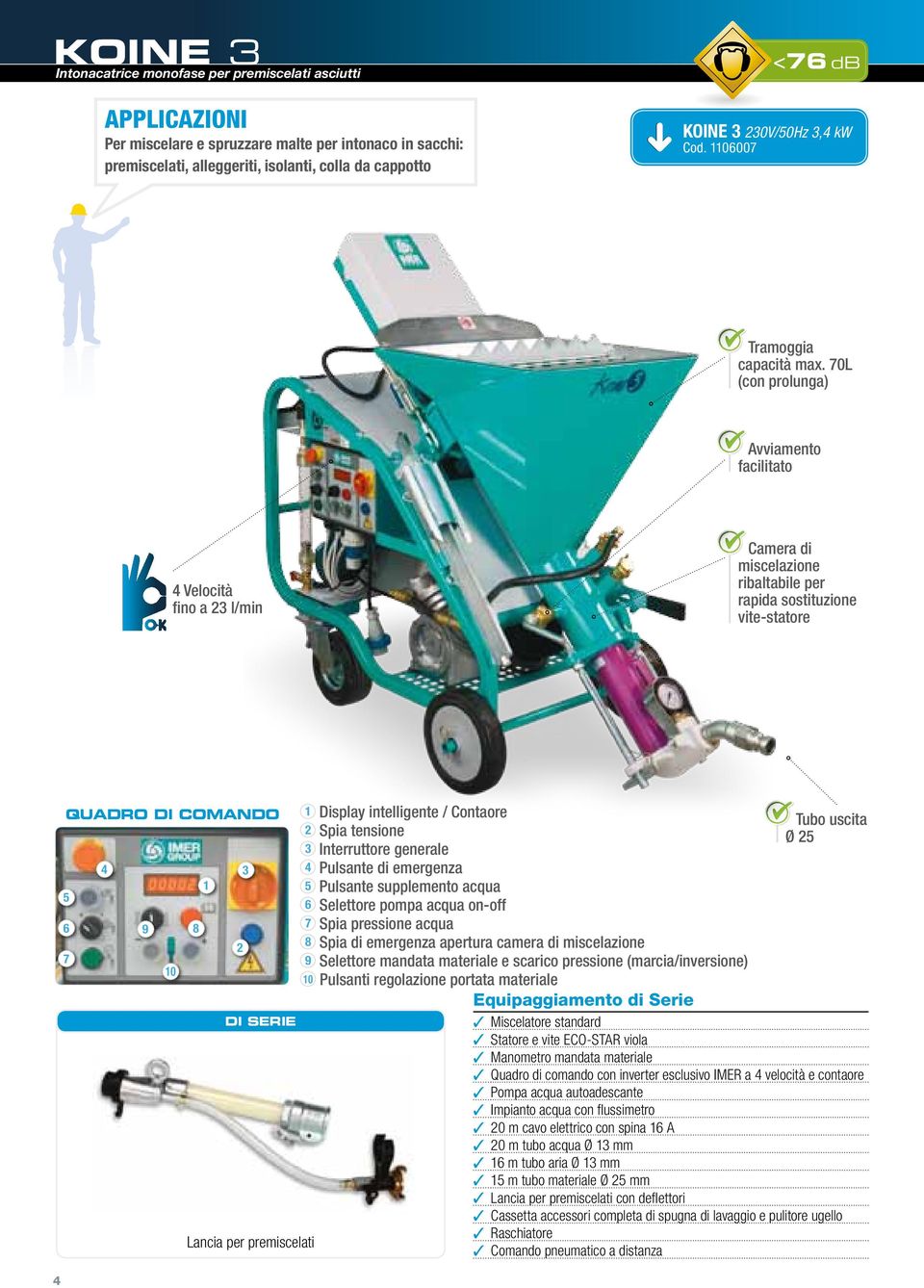 70L (con prolunga) Avviamento facilitato 4 Velocità fino a 23 l/min Camera di miscelazione ribaltabile per rapida sostituzione vite-statore 4 quadro di comando 5 6 7 4 9 10 8 1 2 3 DI SERIE Lancia