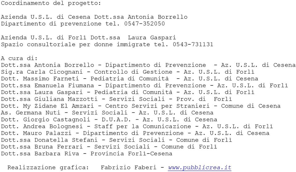 ra Carla Cicognani - Controllo di Gestione - Az. U.S.L. di Forlì Dott. Massimo Farneti - Pediatria di Comunità - Az. U.S.L. di Cesena Dott.ssa Emanuela Fiumana - Dipartimento di Prevenzione - Az. U.S.L. di Forlì Dott.ssa Laura Gaspari - Pediatria di Comunità - Az.