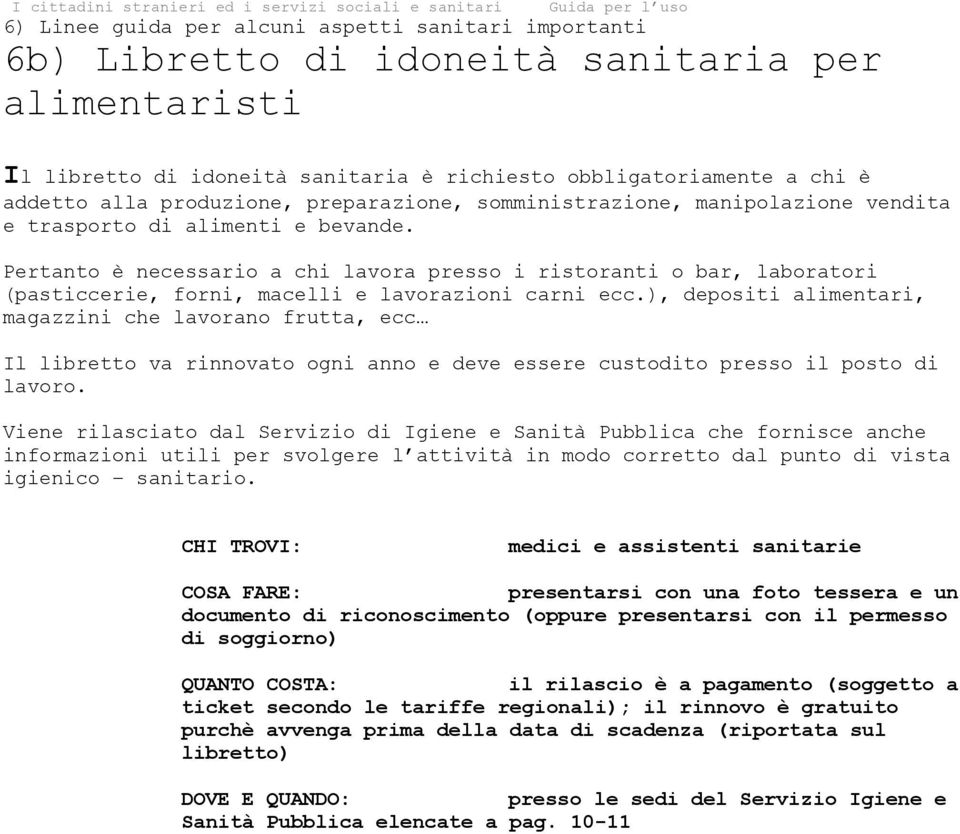 Pertanto è necessario a chi lavora presso i ristoranti o bar, laboratori (pasticcerie, forni, macelli e lavorazioni carni ecc.