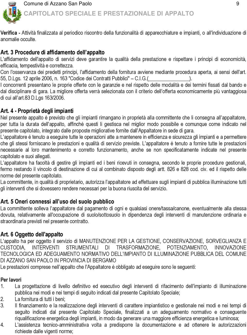 Con l'osservanza dei predetti principi, l'affidamento della fornitura avviene mediante procedura aperta, ai sensi dell'art. 55, D.Lgs. 12 aprile 2006, n. 163 "Codice dei Contratti Pubblici" C.I.G.( ).