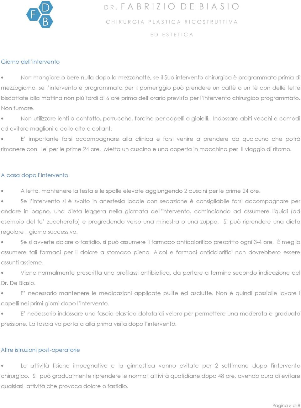 Non utilizzare lenti a contatto, parrucche, forcine per capelli o gioielli. Indossare abiti vecchi e comodi ed evitare maglioni a collo alto o collant.