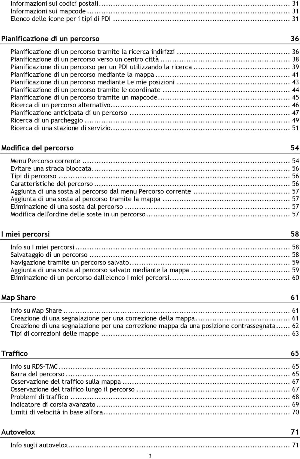 .. 38 Pianificazione di un percorso per un PDI utilizzando la ricerca... 39 Pianificazione di un percorso mediante la mappa... 41 Pianificazione di un percorso mediante Le mie posizioni.