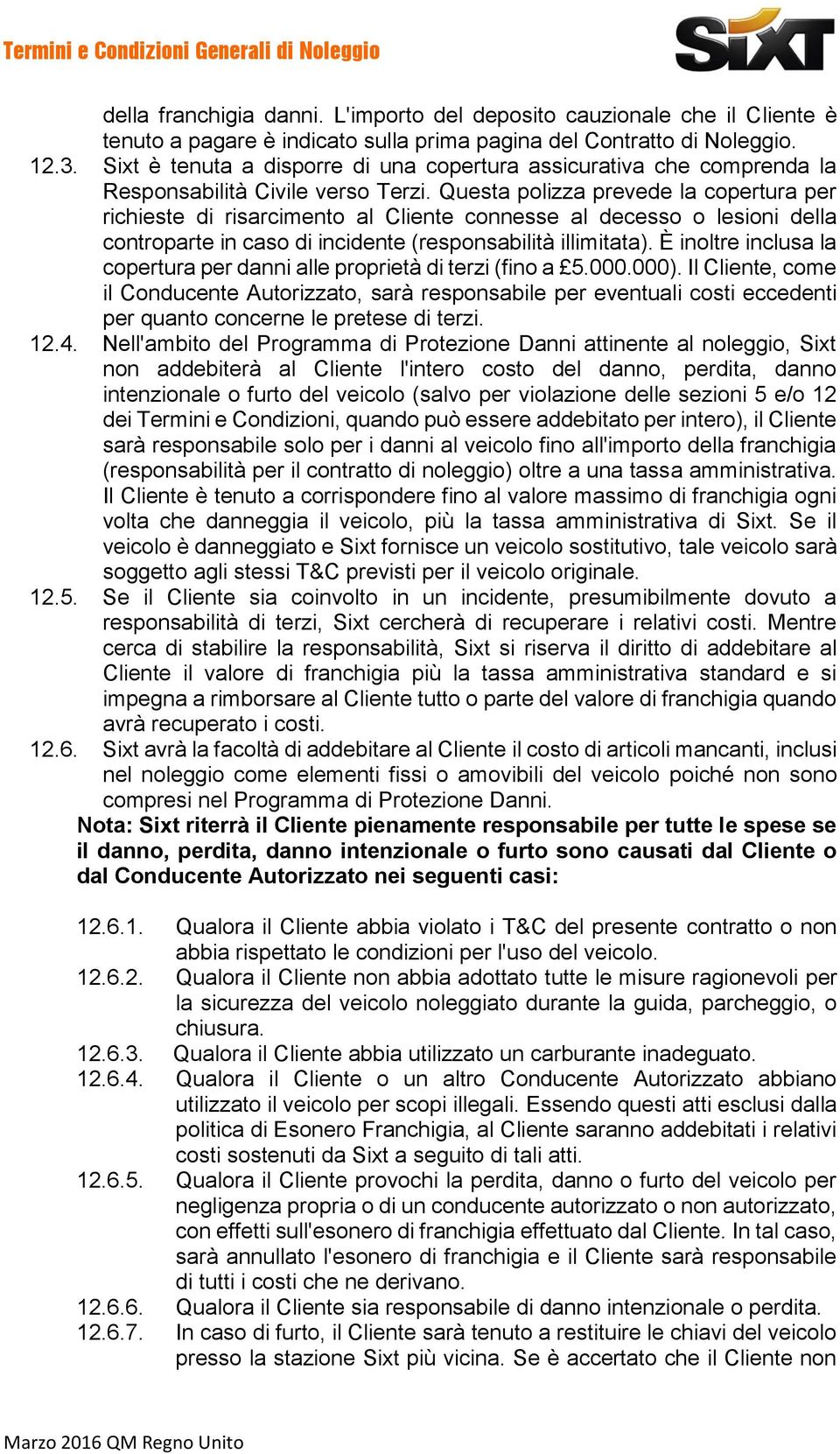 Questa polizza prevede la copertura per richieste di risarcimento al Cliente connesse al decesso o lesioni della controparte in caso di incidente (responsabilità illimitata).