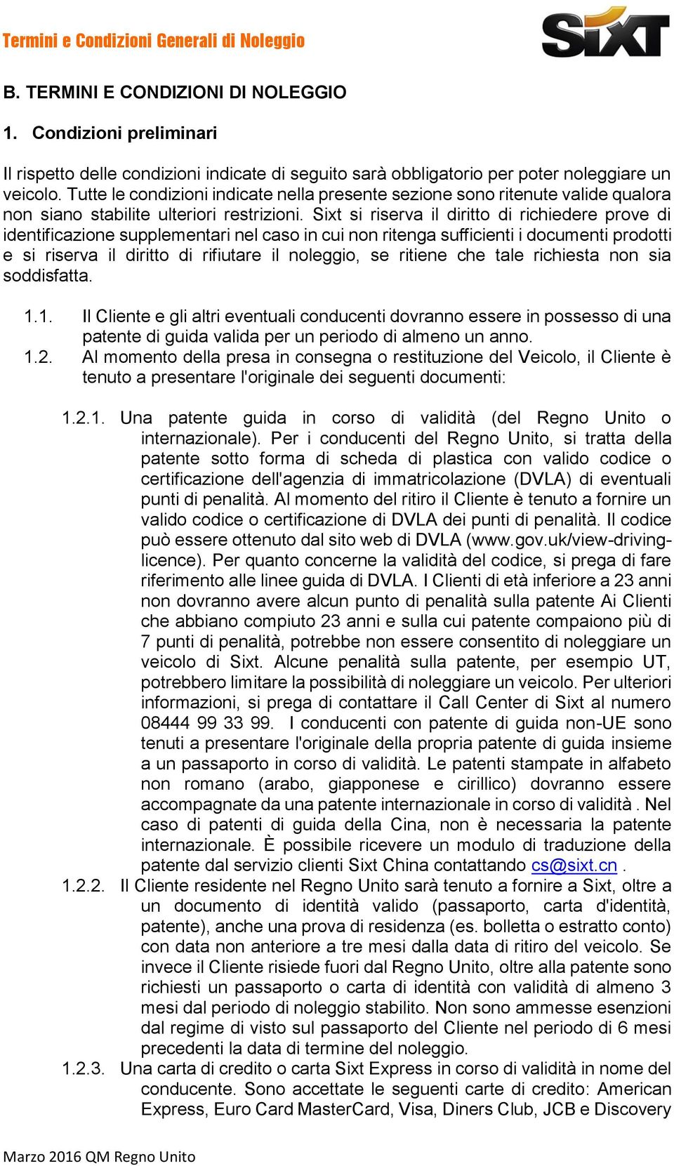 Sixt si riserva il diritto di richiedere prove di identificazione supplementari nel caso in cui non ritenga sufficienti i documenti prodotti e si riserva il diritto di rifiutare il noleggio, se