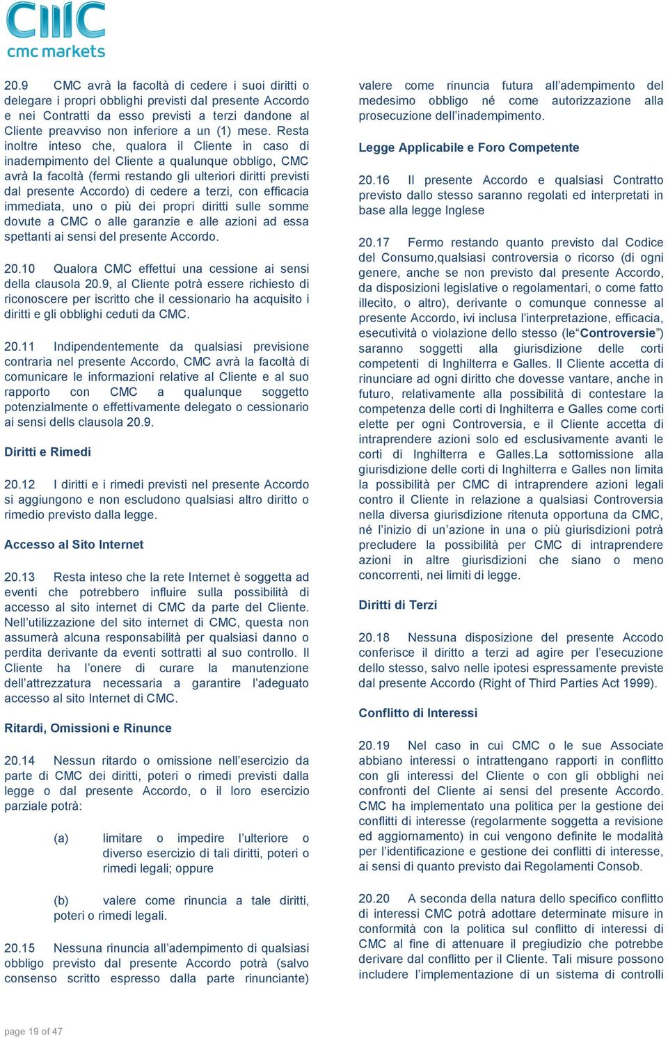 Resta inoltre inteso che, qualora il Cliente in caso di inadempimento del Cliente a qualunque obbligo, CMC avrà la facoltà (fermi restando gli ulteriori diritti previsti dal presente Accordo) di