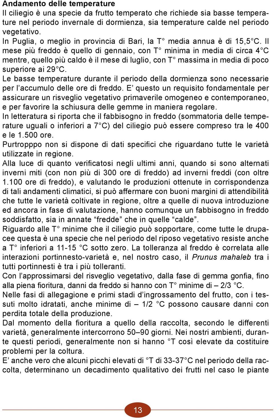 Il mese più freddo è quello di gennaio, con T minima in media di circa 4 C mentre, quello più caldo è il mese di luglio, con T massima in media di poco superiore ai 29 C.