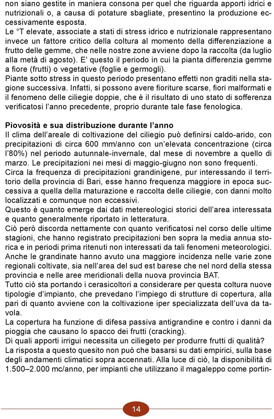 avviene dopo la raccolta (da luglio alla metà di agosto). E questo il periodo in cui la pianta differenzia gemme a fiore (frutti) o vegetative (foglie e germogli).