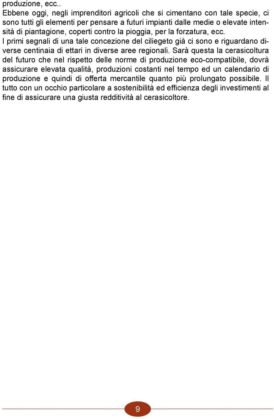 la pioggia, per la forzatura, ecc. I primi segnali di una tale concezione del ciliegeto già ci sono e riguardano diverse centinaia di ettari in diverse aree regionali.