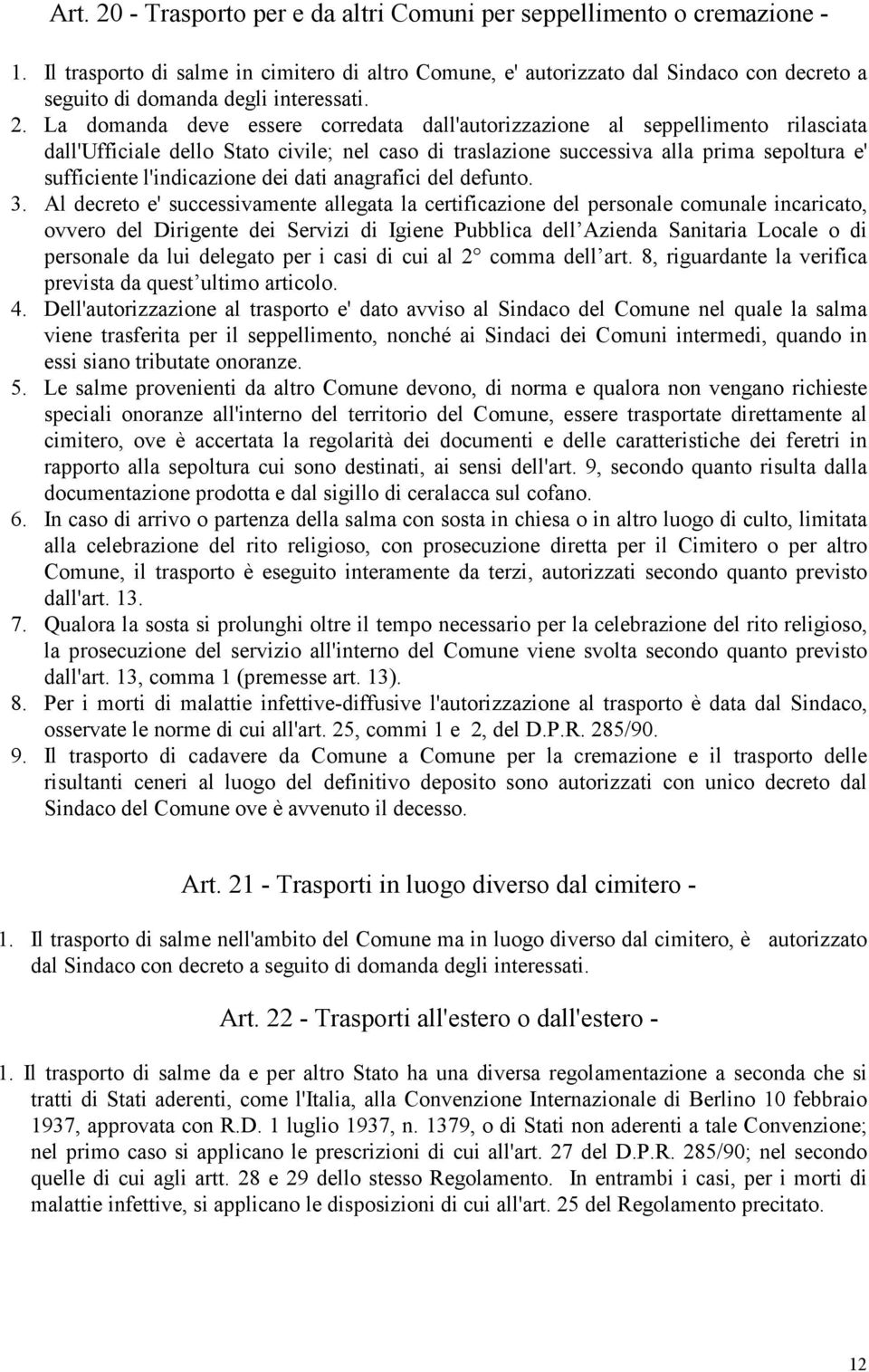 La domanda deve essere corredata dall'autorizzazione al seppellimento rilasciata dall'ufficiale dello Stato civile; nel caso di traslazione successiva alla prima sepoltura e' sufficiente