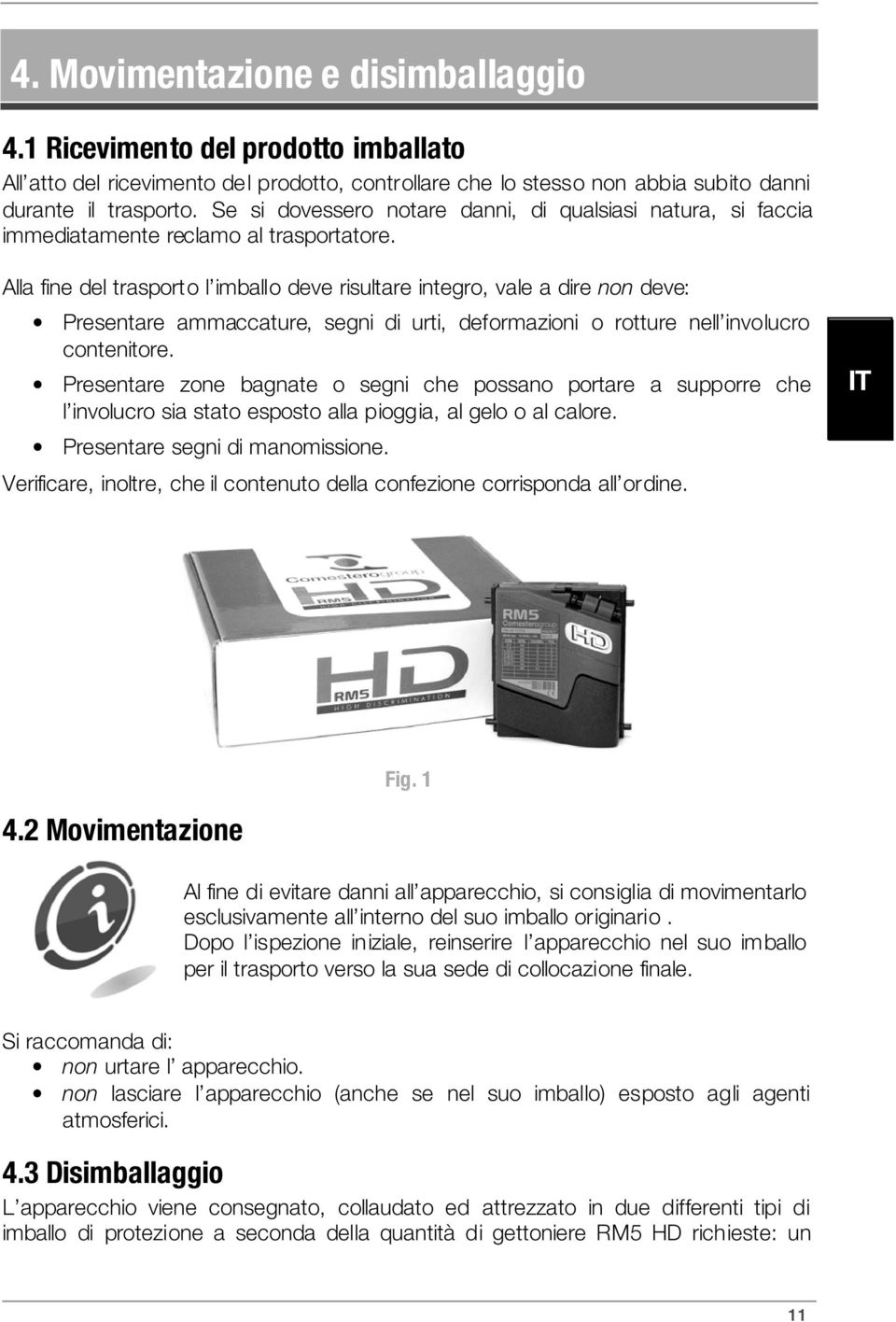 Alla fine del trasporto l imballo deve risultare integro, vale a dire non deve: Presentare ammaccature, segni di urti, deformazioni o rotture nell involucro contenitore.