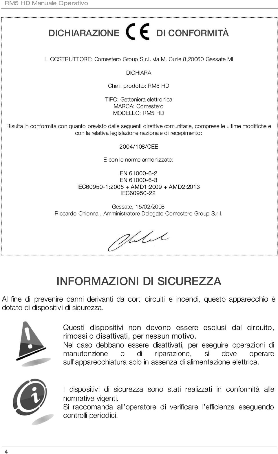 comprese le ultime modifiche e con la relativa legislazione nazionale di recepimento: 2004/108/CEE E con le norme armonizzate: EN 61000-6-2 EN 61000-6-3 IEC60950-1:2005 + AMD1:2009 + AMD2:2013