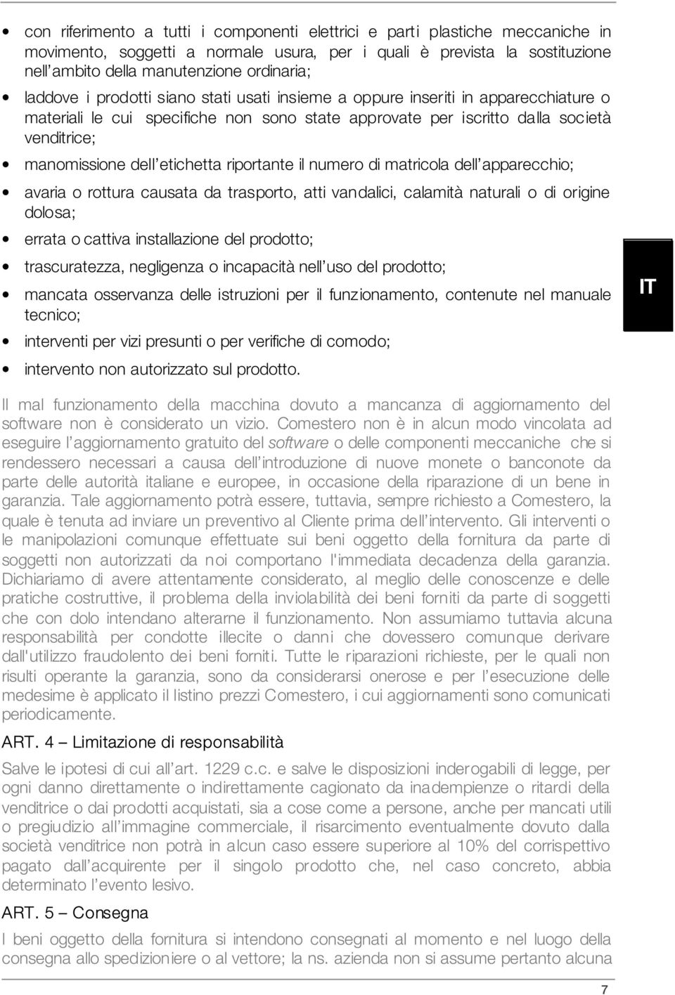 etichetta riportante il numero di matricola dell apparecchio; avaria o rottura causata da trasporto, atti vandalici, calamità naturali o di origine dolosa; errata o cattiva installazione del