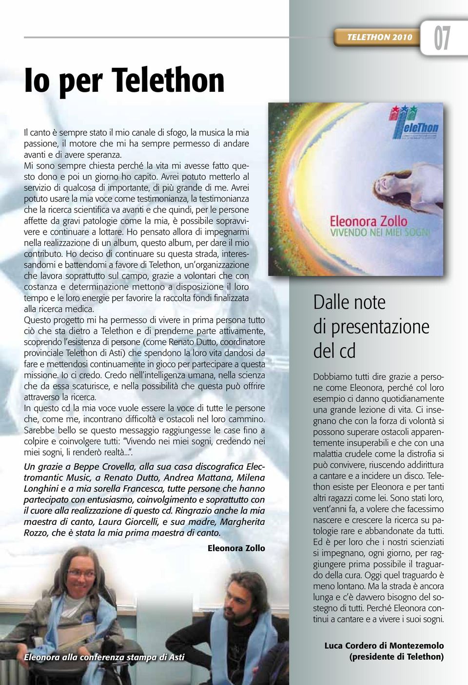 Avrei potuto usare la mia voce come testimonianza, la testimonianza che la ricerca scientifica va avanti e che quindi, per le persone affette da gravi patologie come la mia, è possibile sopravvivere