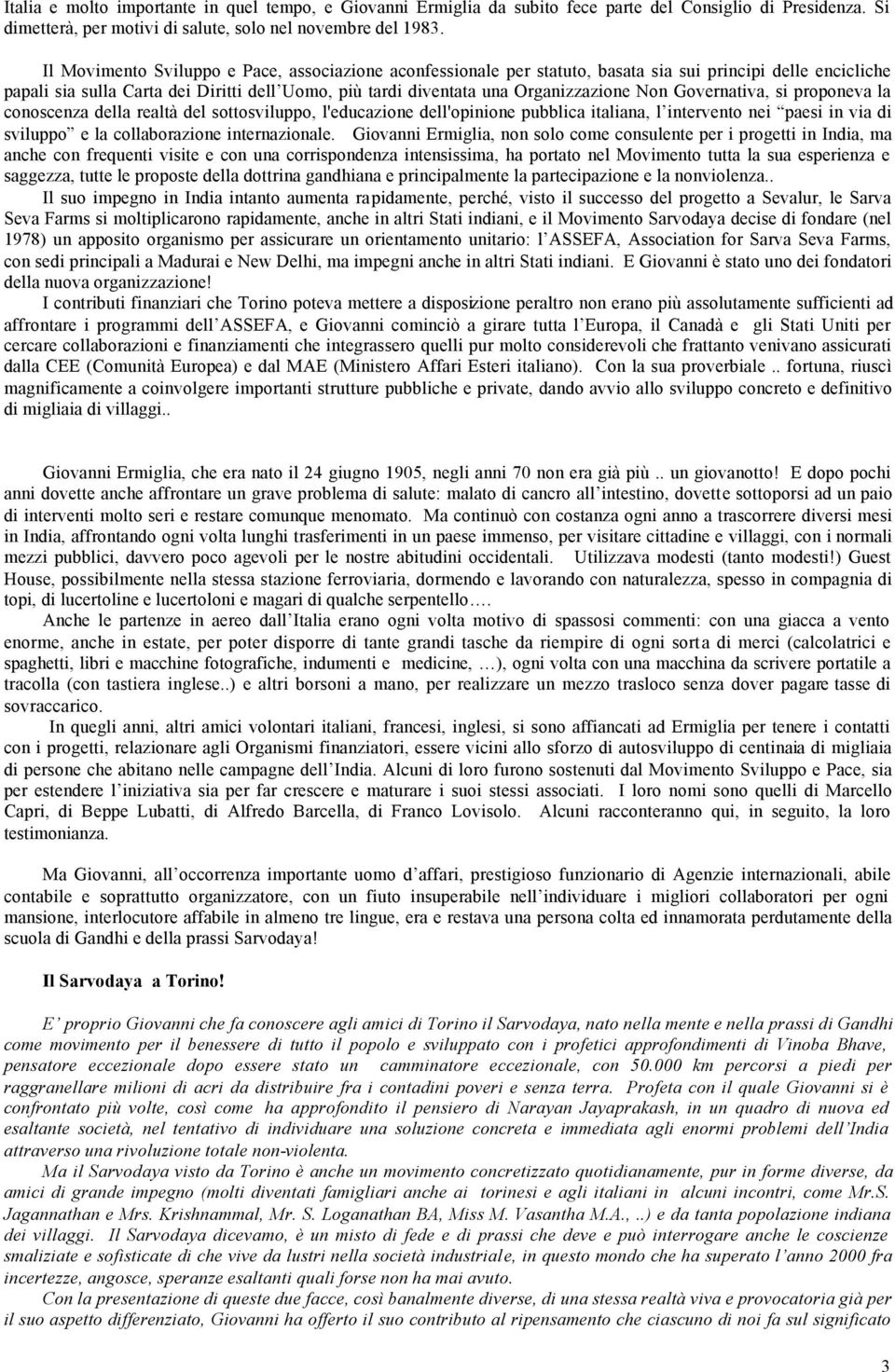 Non Governativa, si proponeva la conoscenza della realtà del sottosviluppo, l'educazione dell'opinione pubblica italiana, l intervento nei paesi in via di sviluppo e la collaborazione internazionale.