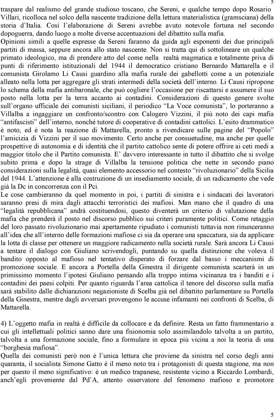 Opinioni simili a quelle espresse da Sereni faranno da guida agli esponenti dei due principali partiti di massa, seppure ancora allo stato nascente.