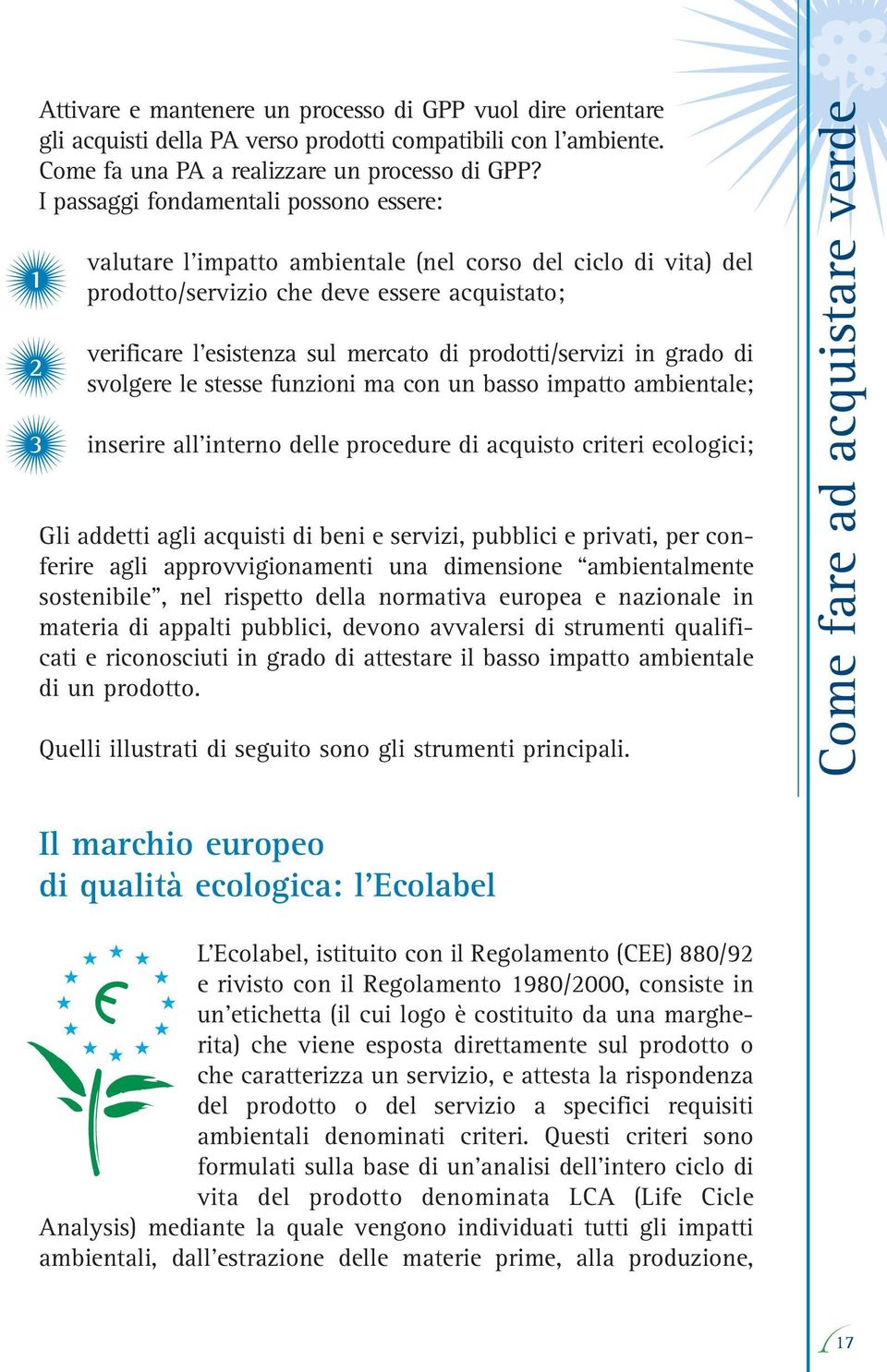 prodotti/servizi in grado di svolgere le stesse funzioni ma con un basso impatto ambientale; inserire all interno delle procedure di acquisto criteri ecologici; Gli addetti agli acquisti di beni e