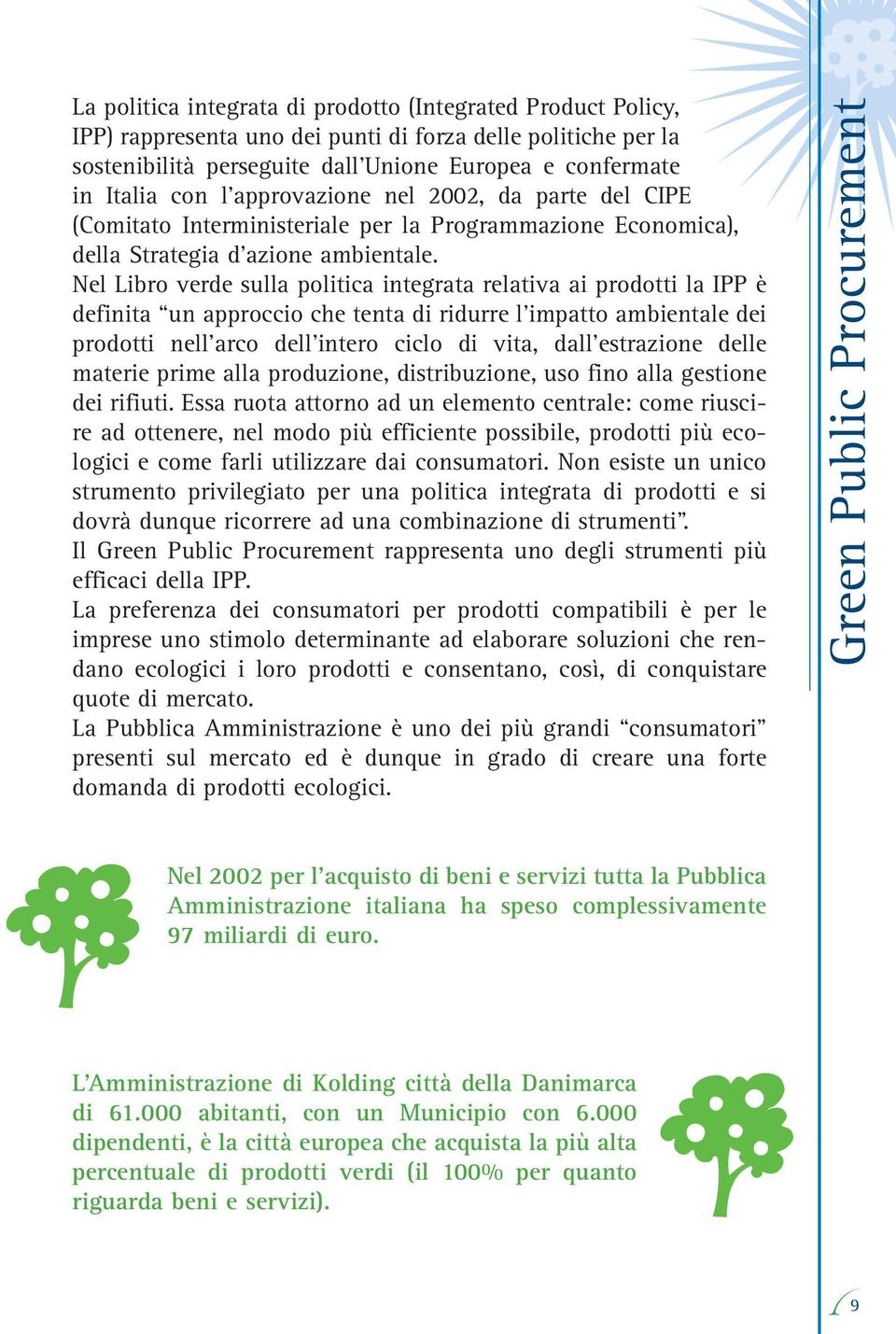 Nel Libro verde sulla politica integrata relativa ai prodotti la IPP è definita un approccio che tenta di ridurre l impatto ambientale dei prodotti nell arco dell intero ciclo di vita, dall