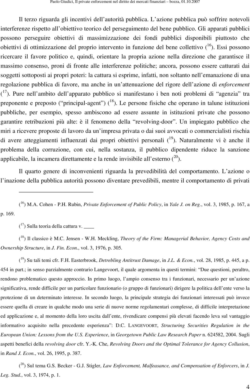 16 ). Essi possono ricercare il favore politico e, quindi, orientare la propria azione nella direzione che garantisce il massimo consenso, proni di fronte alle interferenze politiche; ancora, possono