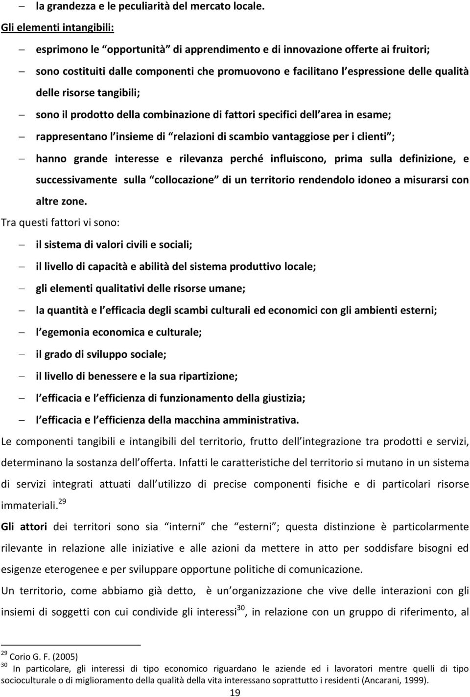 delle risorse tangibili; sono il prodotto della combinazione di fattori specifici dell area in esame; rappresentano l insieme di relazioni di scambio vantaggiose per i clienti ; hanno grande