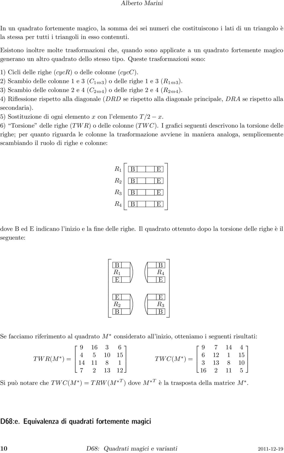 2) Scambio delle colonne 1 e 3 (C 1 3 ) o delle righe 1 e 3 (R 1 3 ) 3) Scambio delle colonne 2 e 4 (C 2 4 ) o delle righe 2 e 4 (R 2 4 ) 4) Riflessione rispetto alla diagonale (DRD se rispetto alla
