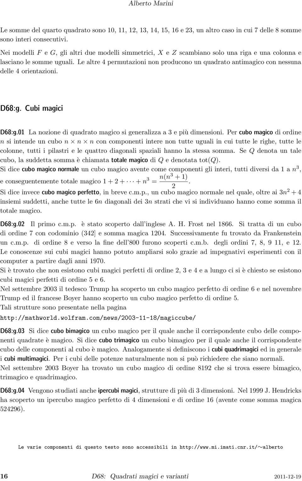 di quadrato magico si generalizza a 3 e più dimensioni Per cubo magico di ordine n si intende un cubo n n n con componenti intere non tutte uguali in cui tutte le righe, tutte le colonne, tutti i