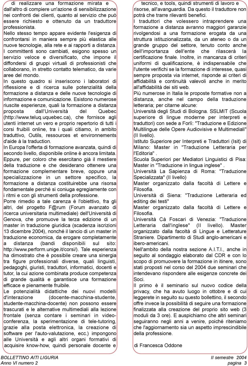 I committenti sono cambiati, esigono spesso un servizio veloce e diversificato, che impone il diffondersi di gruppi virtuali di professionisti che collaborano, in stretto contatto telematico, da